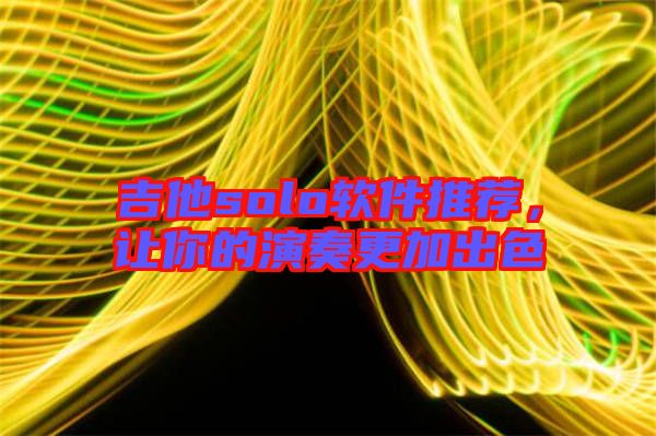 吉他solo軟件推薦，讓你的演奏更加出色