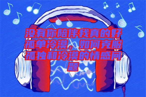 沒有你陪伴我真的好孤單冷漠，如何克服孤獨(dú)和冷漠的情感問題