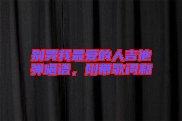 別哭我最愛的人吉他彈唱譜，附帶歌詞和