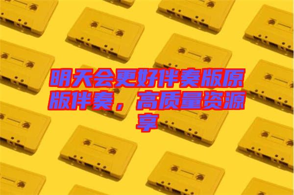明天會(huì)更好伴奏版原版伴奏，高質(zhì)量資源享