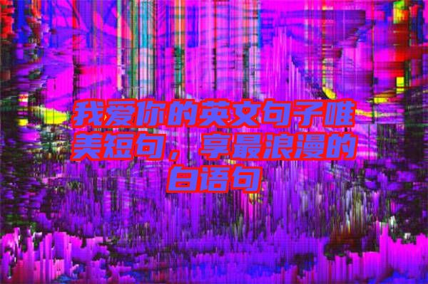 我愛你的英文句子唯美短句，享最浪漫的白語句