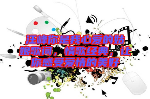 汪峰你是我心愛的姑娘歌詞，情歌經(jīng)典，讓你感受愛情的美好