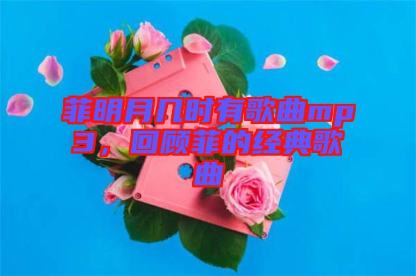 菲明月幾時有歌曲mp3，回顧菲的經(jīng)典歌曲