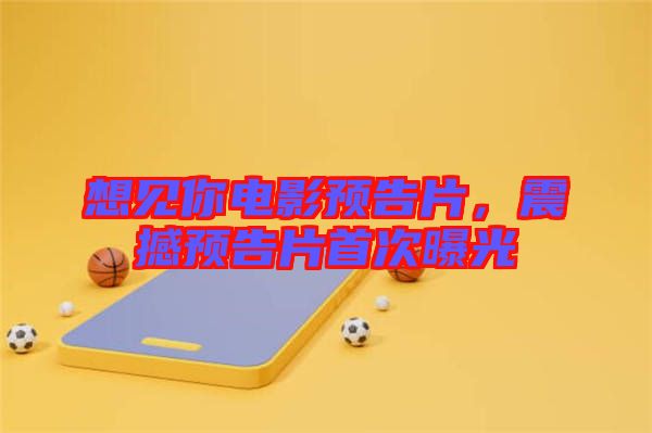 想見你電影預(yù)告片，震撼預(yù)告片首次曝光
