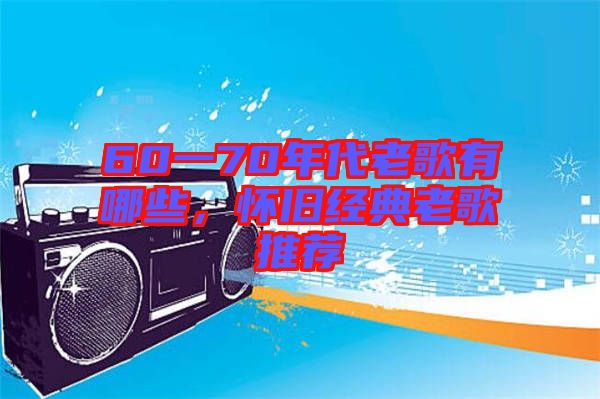 60一70年代老歌有哪些，懷舊經(jīng)典老歌推薦