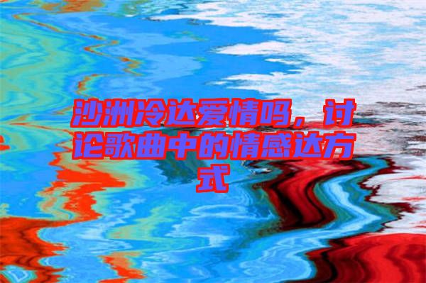沙洲冷達(dá)愛情嗎，討論歌曲中的情感達(dá)方式