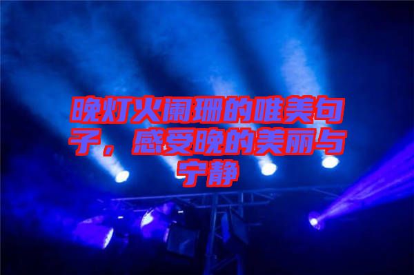 晚燈火闌珊的唯美句子，感受晚的美麗與寧靜