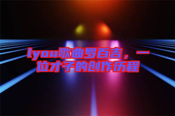 lyou歌曲羅百吉，一位才子的創(chuàng)作歷程