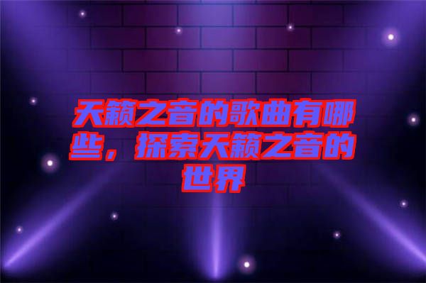 天籟之音的歌曲有哪些，探索天籟之音的世界