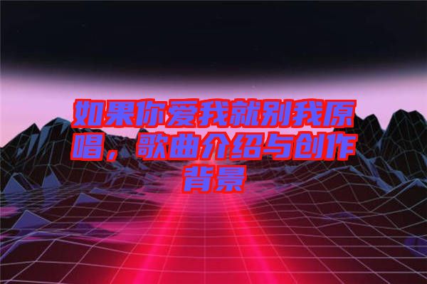 如果你愛我就別我原唱，歌曲介紹與創(chuàng)作背景