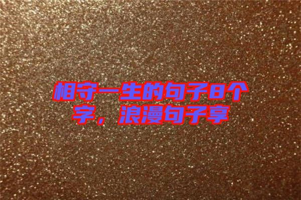 相守一生的句子8個(gè)字，浪漫句子享