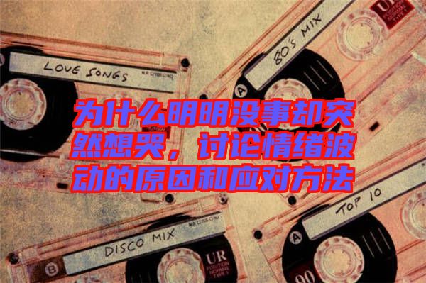 為什么明明沒事卻突然想哭，討論情緒波動(dòng)的原因和應(yīng)對方法