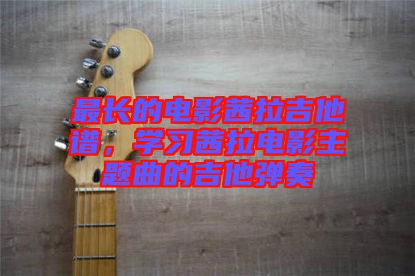 最長(zhǎng)的電影茜拉吉他譜，學(xué)習(xí)茜拉電影主題曲的吉他彈奏