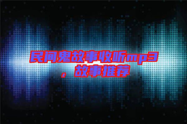 民間鬼故事收聽(tīng)mp3，故事推薦