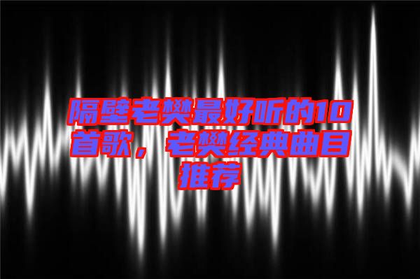 隔壁老樊最好聽的10首歌，老樊經(jīng)典曲目推薦