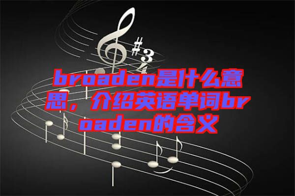 broaden是什么意思，介紹英語單詞broaden的含義