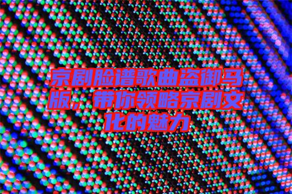 京劇臉譜歌曲盜御馬版，帶你領(lǐng)略京劇文化的魅力