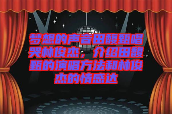 夢想的聲音田馥甄唱哭林俊杰，介紹田馥甄的演唱方法和林俊杰的情感達