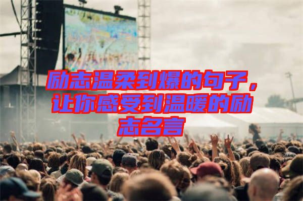 勵(lì)志溫柔到爆的句子，讓你感受到溫暖的勵(lì)志名言