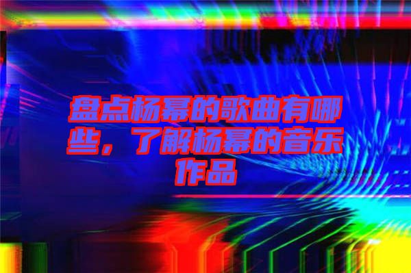 盤(pán)點(diǎn)楊冪的歌曲有哪些，了解楊冪的音樂(lè)作品