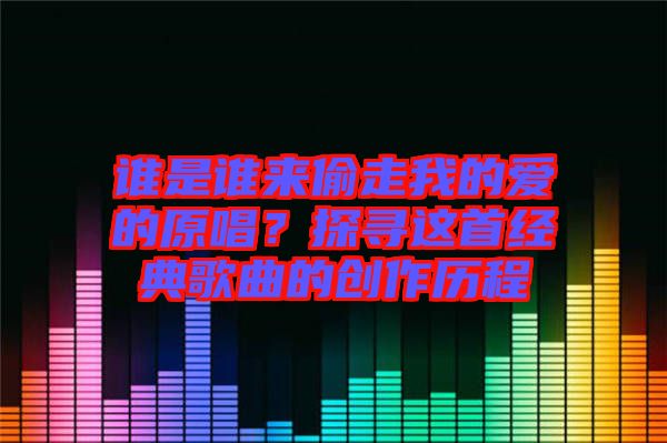 誰是誰來偷走我的愛的原唱？探尋這首經典歌曲的創(chuàng)作歷程