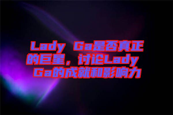 Lady Ga是否真正的巨星，討論Lady Ga的成就和影響力