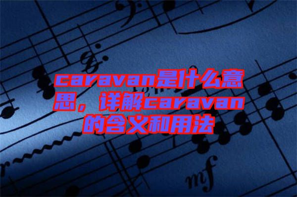 caravan是什么意思，詳解caravan的含義和用法