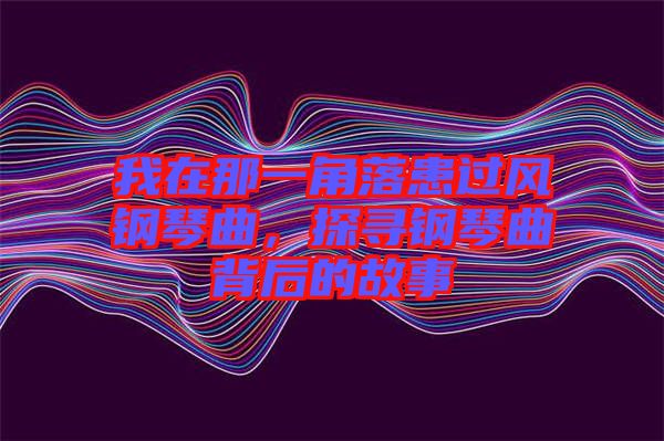 我在那一角落患過風(fēng)鋼琴曲，探尋鋼琴曲背后的故事