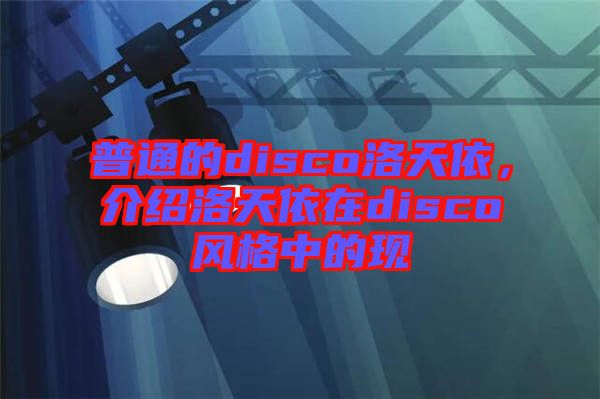 普通的disco洛天依，介紹洛天依在disco風(fēng)格中的現(xiàn)