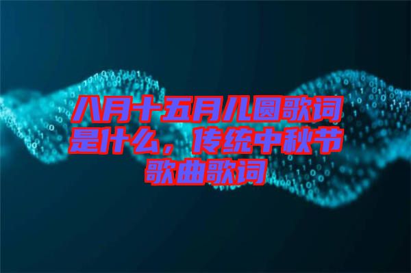 八月十五月兒圓歌詞是什么，傳統(tǒng)中秋節(jié)歌曲歌詞