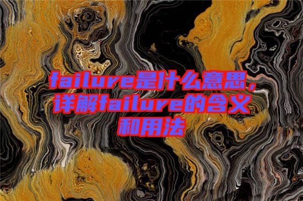 failure是什么意思，詳解failure的含義和用法