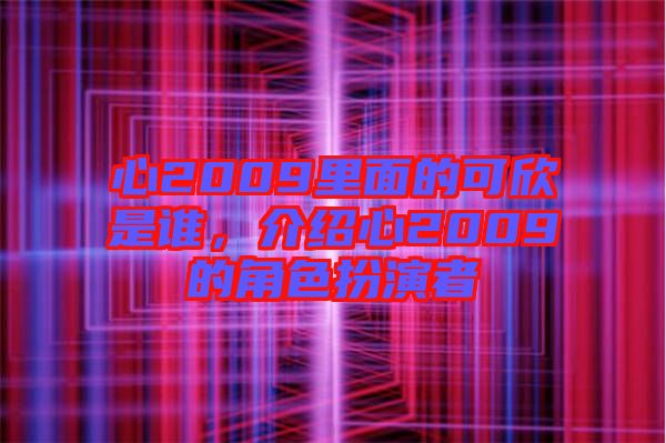 心2009里面的可欣是誰，介紹心2009的角色扮演者