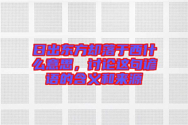 日出東方卻落于西什么意思，討論這句諺語的含義和來源