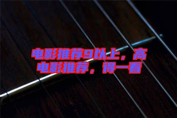 電影推薦9以上，高電影推薦，得一看