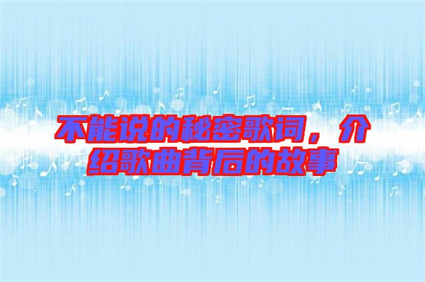 不能說(shuō)的秘密歌詞，介紹歌曲背后的故事