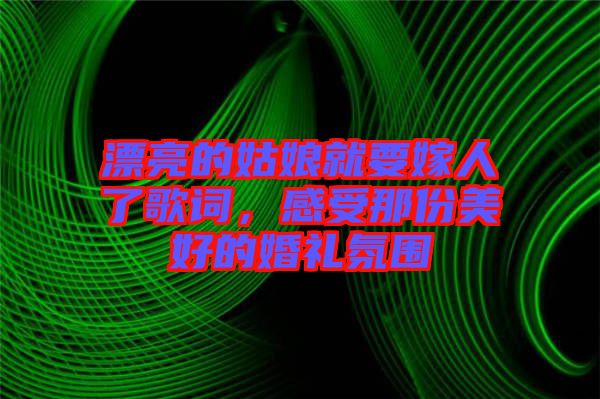 漂亮的姑娘就要嫁人了歌詞，感受那份美好的婚禮氛圍