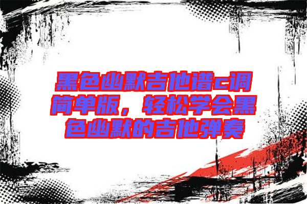 黑色幽默吉他譜c調(diào)簡單版，輕松學(xué)會黑色幽默的吉他彈奏