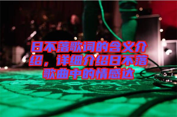 日不落歌詞的含義介紹，詳細(xì)介紹日不落歌曲中的情感達(dá)