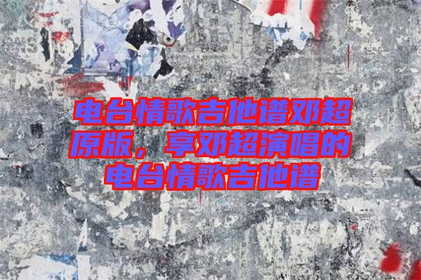 電臺(tái)情歌吉他譜鄧超原版，享鄧超演唱的電臺(tái)情歌吉他譜