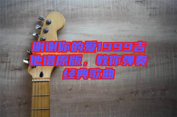 謝謝你的愛(ài)1999吉他譜原版，教你彈奏經(jīng)典歌曲