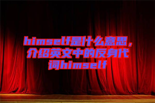 himself是什么意思，介紹英文中的反身代詞himself