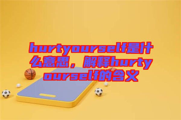 hurtyourself是什么意思，解釋hurtyourself的含義
