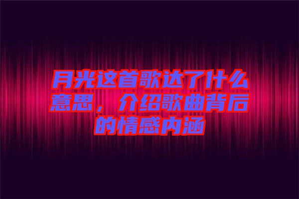 月光這首歌達(dá)了什么意思，介紹歌曲背后的情感內(nèi)涵