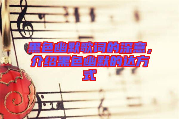 黑色幽默歌詞的深意，介紹黑色幽默的達方式