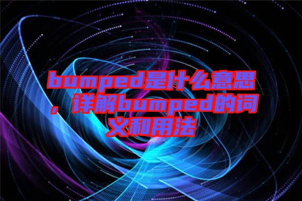 bumped是什么意思，詳解bumped的詞義和用法