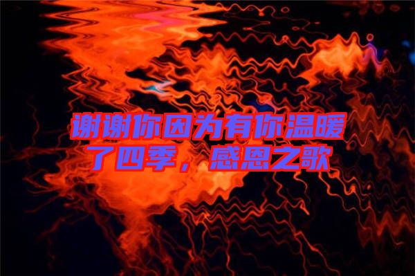 謝謝你因?yàn)橛心銣嘏怂募?，感恩之? width=