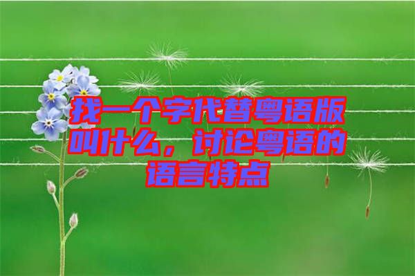 找一個字代替粵語版叫什么，討論粵語的語言特點