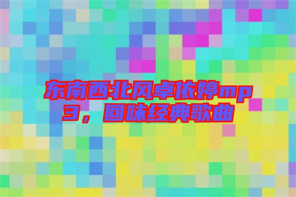 東南西北風(fēng)卓依婷mp3，回味經(jīng)典歌曲