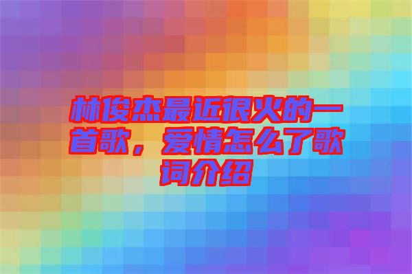 林俊杰最近很火的一首歌，愛情怎么了歌詞介紹
