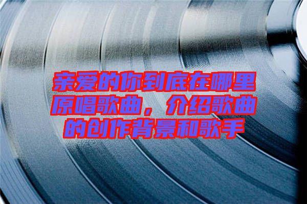 親愛的你到底在哪里原唱歌曲，介紹歌曲的創(chuàng)作背景和歌手